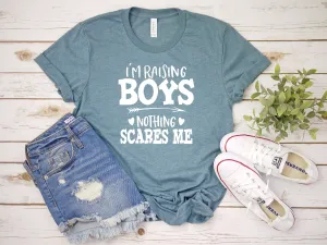 I'm Raising Boys Nothing Scares Me T Shirt - Mother's Day Gift Idea - Mom of Boys Shirt - Mom Statement Shirt